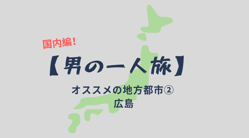男の一人旅 国内編 旅行大好きな僕がオススメする日本の地方都市 広島 世界を食べ歩き